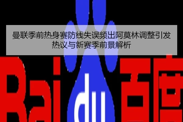 曼联季前热身赛防线失误频出阿莫林调整引发热议与新赛季前景解析