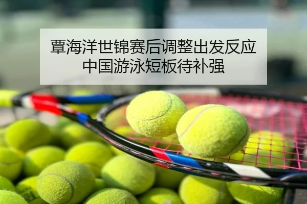覃海洋世锦赛后调整出发反应 中国游泳短板待补强