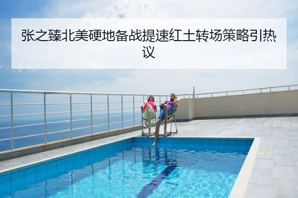 张之臻北美硬地备战提速红土转场策略引热议
