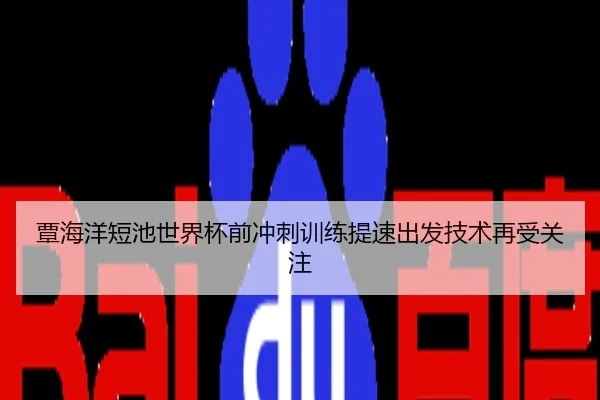 覃海洋短池世界杯前冲刺训练提速出发技术再受关注